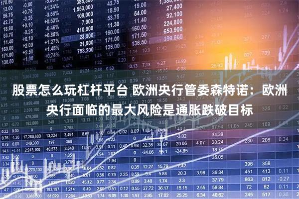 股票怎么玩杠杆平台 欧洲央行管委森特诺：欧洲央行面临的最大风险是通胀跌破目标