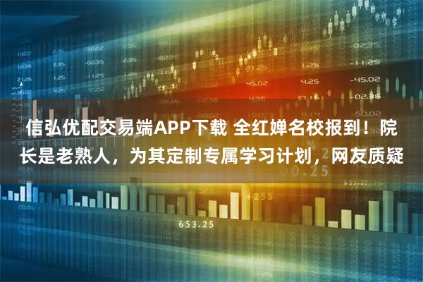 信弘优配交易端APP下载 全红婵名校报到！院长是老熟人，为其定制专属学习计划，网友质疑