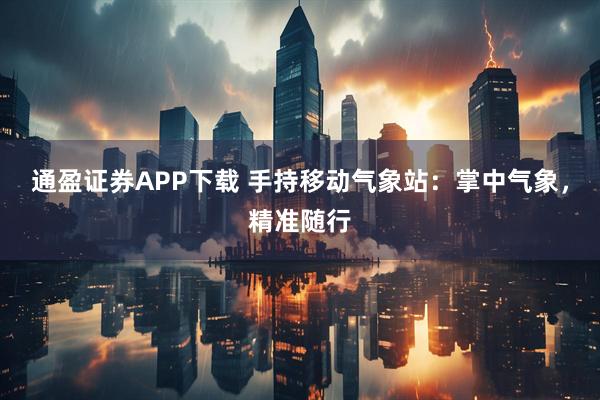 通盈证券APP下载 手持移动气象站：掌中气象，精准随行