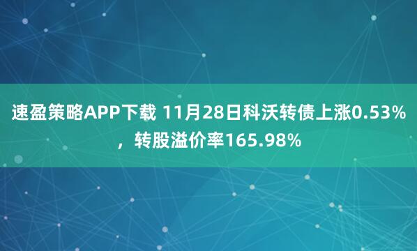 速盈策略APP下载 11月28日科沃转债上涨0.53%，转股溢价率165.98%