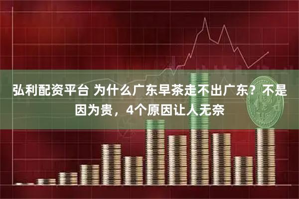 弘利配资平台 为什么广东早茶走不出广东？不是因为贵，4个原因让人无奈