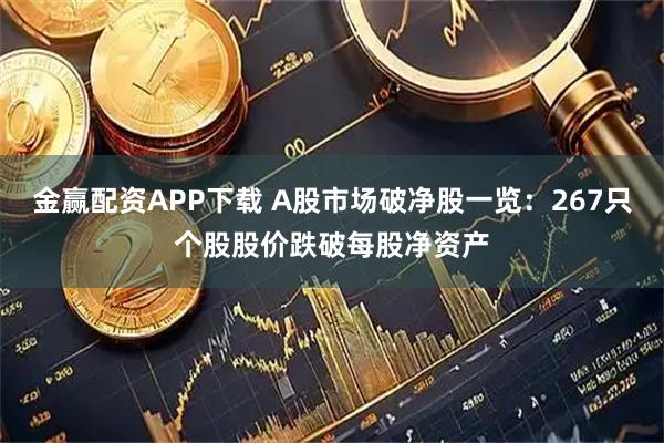金赢配资APP下载 A股市场破净股一览：267只个股股价跌破每股净资产